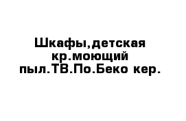 Шкафы,детская кр.моющий пыл.ТВ.По.Беко кер.